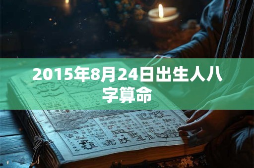 2015年8月24日出生人八字算命