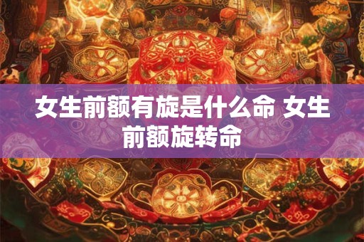 女生前额有旋是什么命 女生前额旋转命
