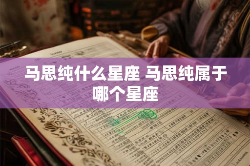 马思纯什么星座 马思纯属于哪个星座