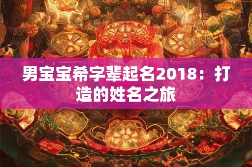 男宝宝希字辈起名2018：打造的姓名之旅