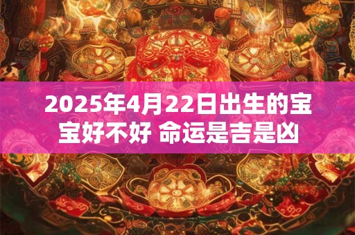 2025年4月22日出生的宝宝好不好 命运是吉是凶