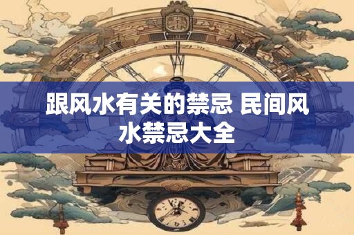 跟风水有关的禁忌 民间风水禁忌大全