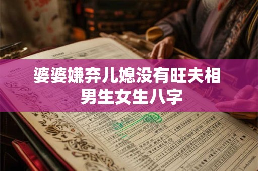 婆婆嫌弃儿媳没有旺夫相  男生女生八字