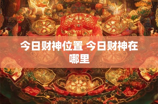今日财神位置 今日财神在哪里