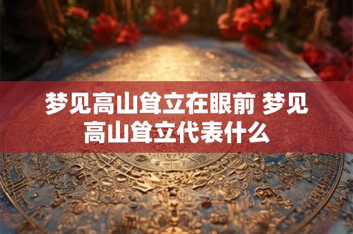 梦见高山耸立在眼前 梦见高山耸立代表什么