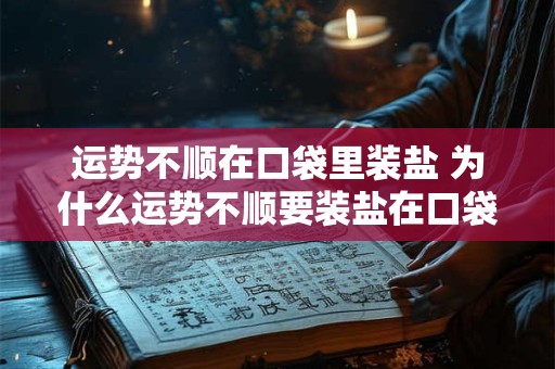 运势不顺在口袋里装盐 为什么运势不顺要装盐在口袋里