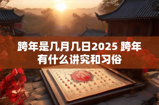 跨年是几月几日2025 跨年有什么讲究和习俗