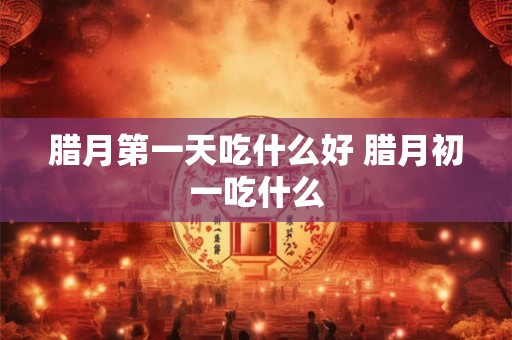 腊月第一天吃什么好 腊月初一吃什么