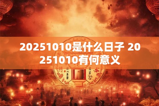 20251010是什么日子 20251010有何意义