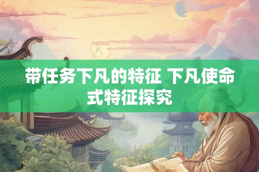 带任务下凡的特征 下凡使命式特征探究