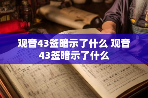 观音43签暗示了什么 观音43签暗示了什么