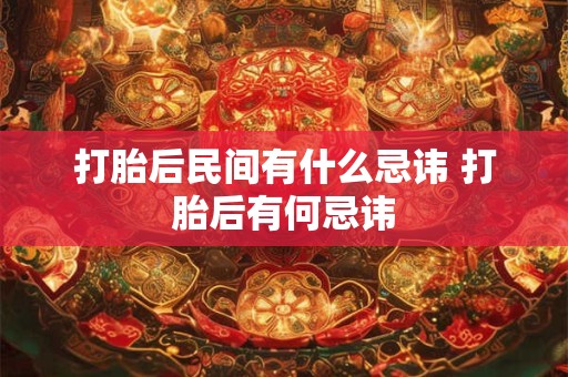 打胎后民间有什么忌讳 打胎后有何忌讳