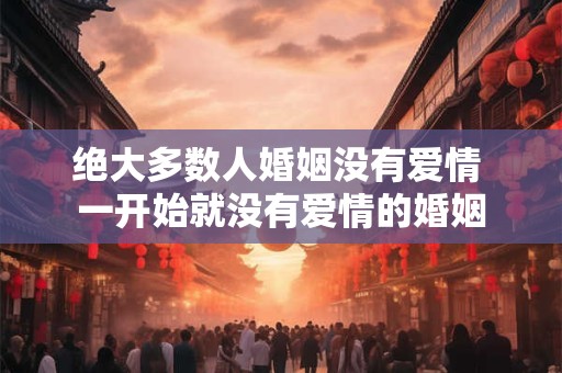 绝大多数人婚姻没有爱情 一开始就没有爱情的婚姻