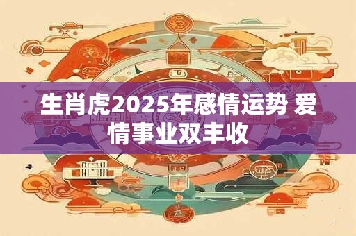 生肖虎2025年感情运势 爱情事业双丰收