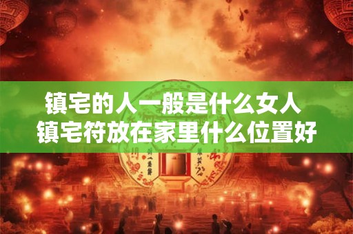 镇宅的人一般是什么女人 镇宅符放在家里什么位置好