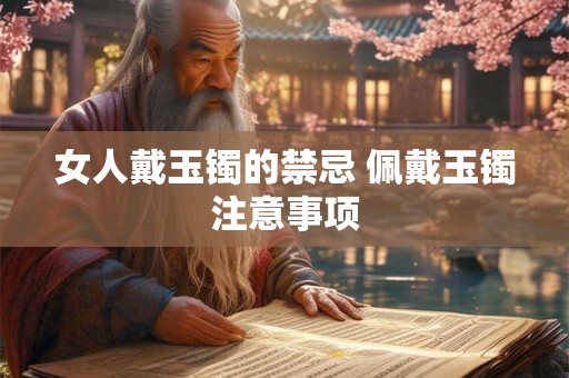 女人戴玉镯的禁忌 佩戴玉镯注意事项