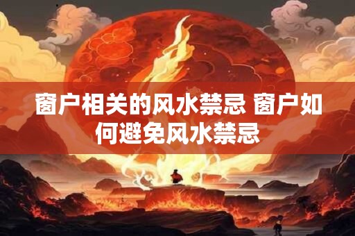 窗户相关的风水禁忌 窗户如何避免风水禁忌
