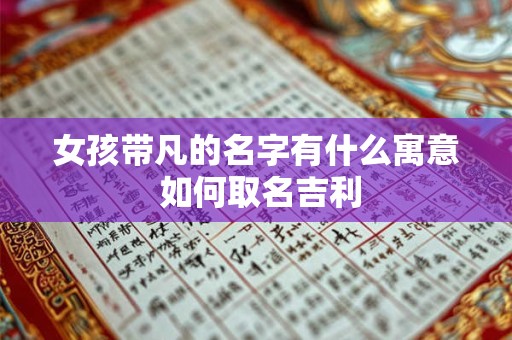 女孩带凡的名字有什么寓意 如何取名吉利