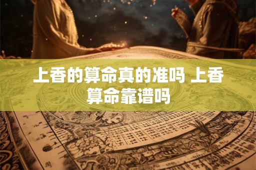上香的算命真的准吗 上香算命靠谱吗