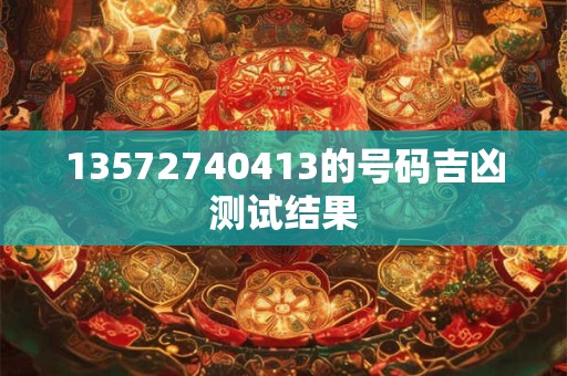 13572740413的号码吉凶测试结果