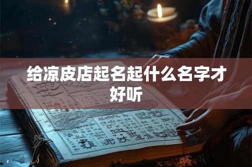 给凉皮店起名起什么名字才好听