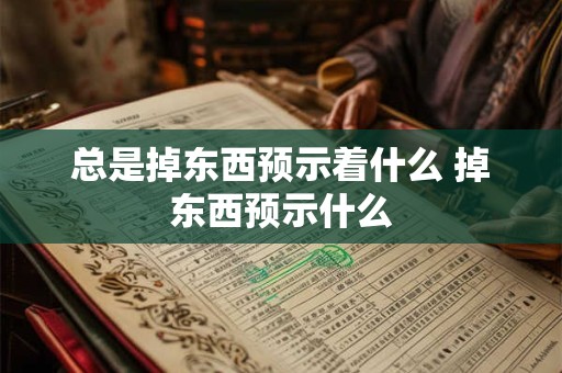 总是掉东西预示着什么 掉东西预示什么