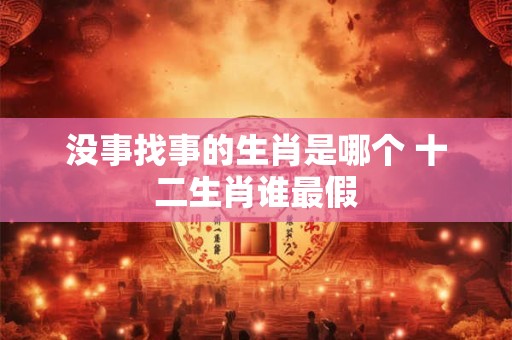 没事找事的生肖是哪个 十二生肖谁最假