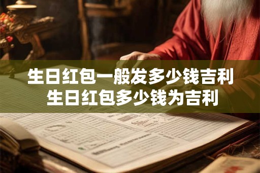 生日红包一般发多少钱吉利 生日红包多少钱为吉利