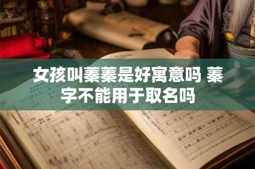 女孩叫蓁蓁是好寓意吗 蓁字不能用于取名吗