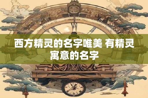 西方精灵的名字唯美 有精灵寓意的名字
