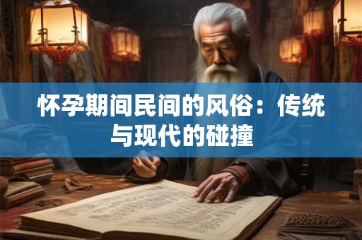 怀孕期间民间的风俗：传统与现代的碰撞