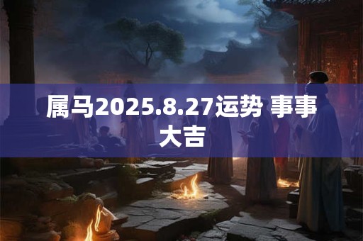 属马2025.8.27运势 事事大吉