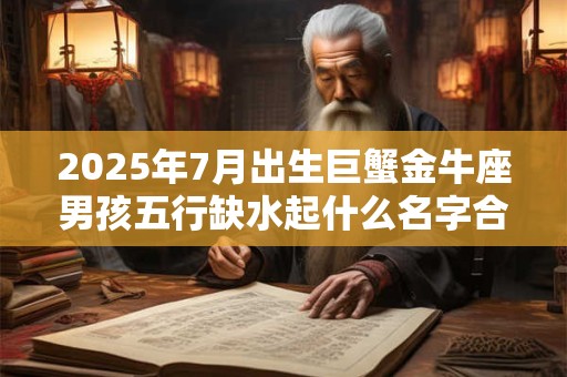 2026年7月出生巨蟹金牛座男孩五行缺水起什么名字合适？
