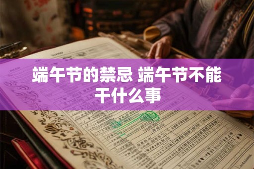 端午节的禁忌 端午节不能干什么事