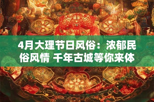 4月大理节日风俗：浓郁民俗风情 千年古城等你来体验！