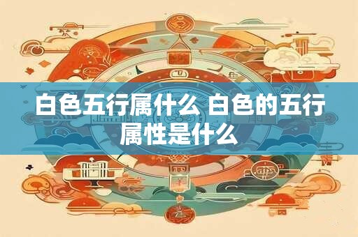 白色五行属什么 白色的五行属性是什么