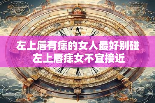 左上唇有痣的女人最好别碰 左上唇痣女不宜接近