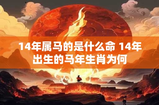 14年属马的是什么命 14年出生的马年生肖为何