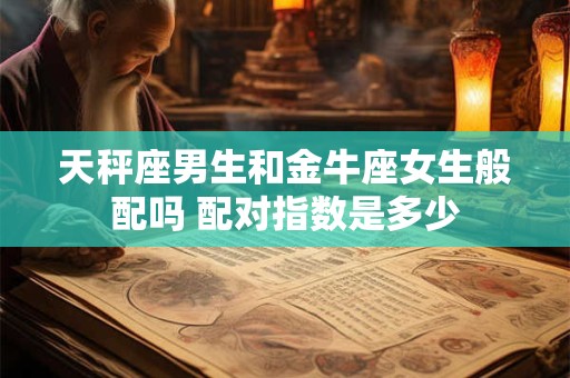 天秤座男生和金牛座女生般配吗 配对指数是多少