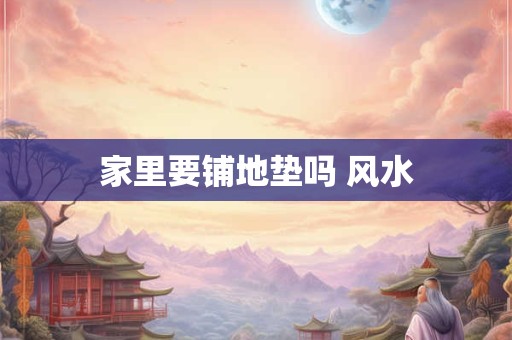 家里要铺地垫吗 风水