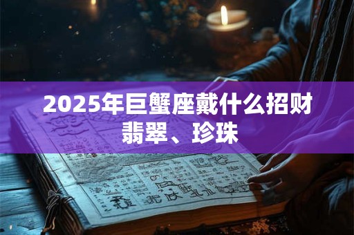 2025年巨蟹座戴什么招财 翡翠、珍珠