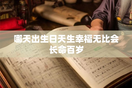 哪天出生日天生幸福无比会长命百岁