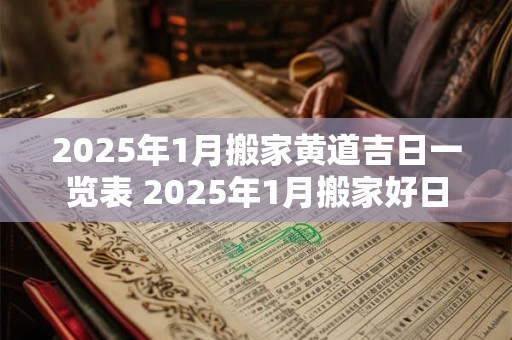 2025年1月搬家黄道吉日一览表 2025年1月搬家好日子