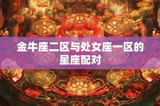 金牛座二区与处女座一区的星座配对
