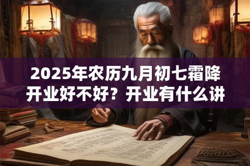 2025年农历九月初七霜降开业好不好？开业有什么讲究？