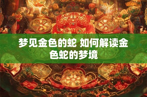 梦见金色的蛇 如何解读金色蛇的梦境