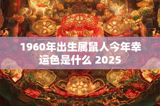 1960年出生属鼠人今年幸运色是什么 2025