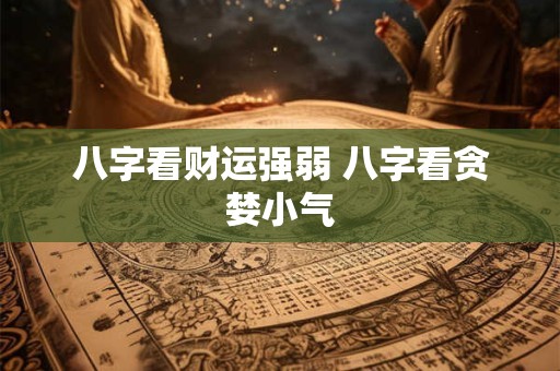 八字看财运强弱 八字看贪婪小气