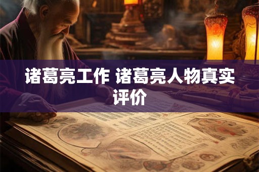诸葛亮工作 诸葛亮人物真实评价