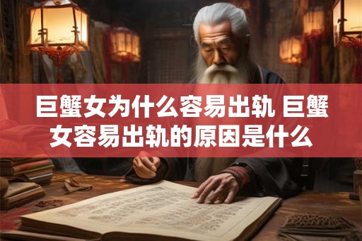 巨蟹女为什么容易出轨 巨蟹女容易出轨的原因是什么
